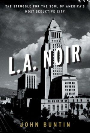 L.A. noir_ the struggle for the soul of America's most seductive city - John Buntin